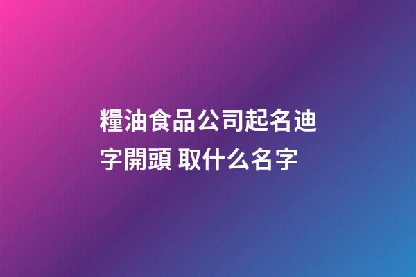糧油食品公司起名迪字開頭 取什么名字-第1張-公司起名-玄機(jī)派